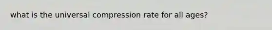 what is the universal compression rate for all ages?