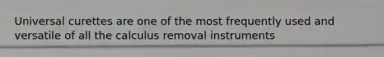 Universal curettes are one of the most frequently used and versatile of all the calculus removal instruments