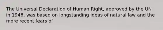 The Universal Declaration of Human Right, approved by the UN in 1948, was based on longstanding ideas of natural law and the more recent fears of