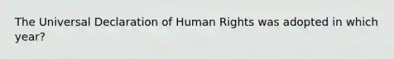 The Universal Declaration of Human Rights was adopted in which year?