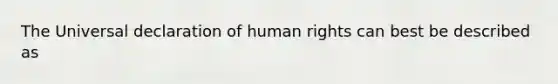 The Universal declaration of human rights can best be described as