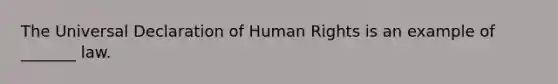 The Universal Declaration of Human Rights is an example of _______ law.