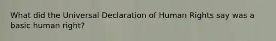 What did the Universal Declaration of Human Rights say was a basic human right?