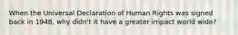 When the Universal Declaration of Human Rights was signed back in 1948, why didn't it have a greater impact world wide?