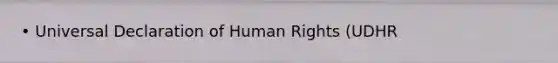 • Universal Declaration of Human Rights (UDHR