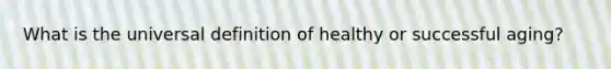 What is the universal definition of healthy or successful aging?