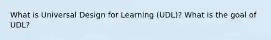 What is Universal Design for Learning (UDL)? What is the goal of UDL?