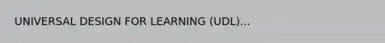 UNIVERSAL DESIGN FOR LEARNING (UDL)...