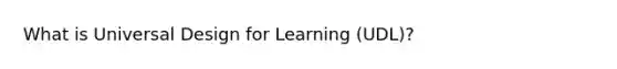 What is Universal Design for Learning (UDL)?