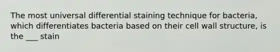 The most universal differential staining technique for bacteria, which differentiates bacteria based on their cell wall structure, is the ___ stain