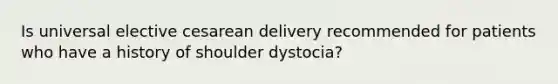 Is universal elective cesarean delivery recommended for patients who have a history of shoulder dystocia?