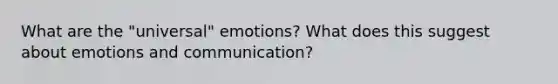 What are the "universal" emotions? What does this suggest about emotions and communication?