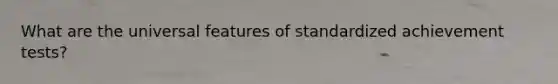 What are the universal features of standardized achievement tests?