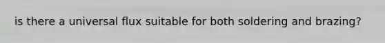 is there a universal flux suitable for both soldering and brazing?