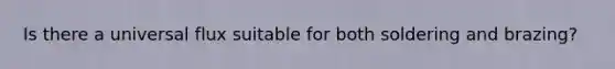 Is there a universal flux suitable for both soldering and brazing?