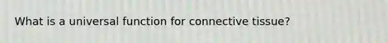 What is a universal function for connective tissue?