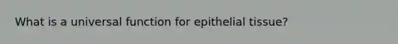 What is a universal function for epithelial tissue?