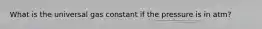 What is the universal gas constant if the pressure is in atm?