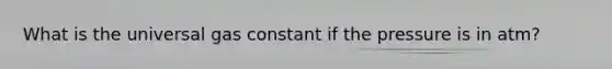 What is the universal gas constant if the pressure is in atm?