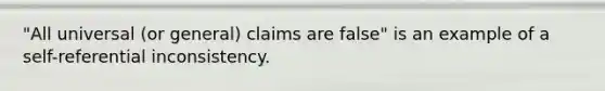 "All universal (or general) claims are false" is an example of a self-referential inconsistency.