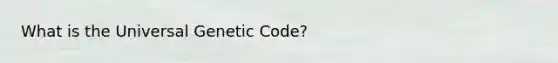 What is the Universal Genetic Code?