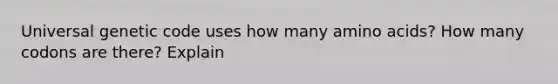 Universal genetic code uses how many <a href='https://www.questionai.com/knowledge/k9gb720LCl-amino-acids' class='anchor-knowledge'>amino acids</a>? How many codons are there? Explain