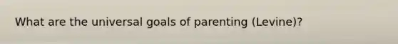 What are the universal goals of parenting (Levine)?