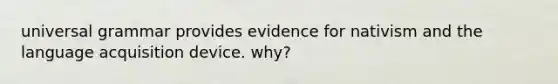 universal grammar provides evidence for nativism and the language acquisition device. why?