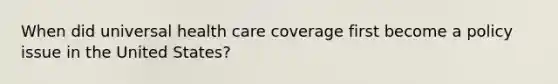 When did universal health care coverage first become a policy issue in the United States?