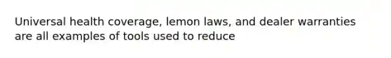 Universal health coverage, lemon laws, and dealer warranties are all examples of tools used to reduce