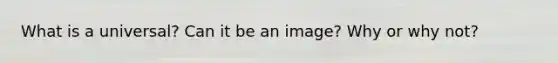 What is a universal? Can it be an image? Why or why not?