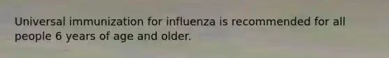 Universal immunization for influenza is recommended for all people 6 years of age and older.