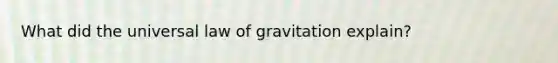 What did the universal law of gravitation explain?