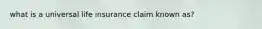 what is a universal life insurance claim known as?
