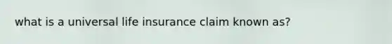 what is a universal life insurance claim known as?