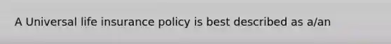 A Universal life insurance policy is best described as a/an