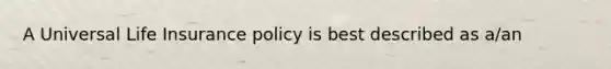 A Universal Life Insurance policy is best described as a/an