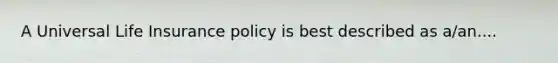 A Universal Life Insurance policy is best described as a/an....