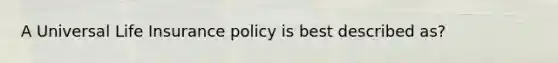 A Universal Life Insurance policy is best described as?