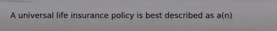 A universal life insurance policy is best described as a(n)