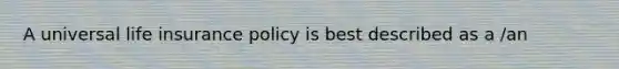 A universal life insurance policy is best described as a /an