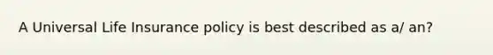 A Universal Life Insurance policy is best described as a/ an?