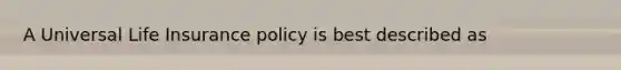 A Universal <a href='https://www.questionai.com/knowledge/kwvuu0uLdT-life-insurance' class='anchor-knowledge'>life insurance</a> policy is best described as