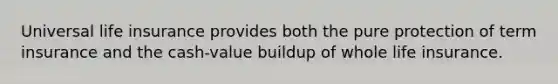 Universal life insurance provides both the pure protection of term insurance and the cash-value buildup of whole life insurance.