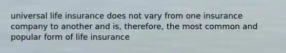universal life insurance does not vary from one insurance company to another and is, therefore, the most common and popular form of life insurance