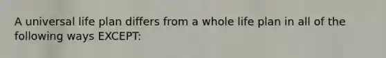 A universal life plan differs from a whole life plan in all of the following ways EXCEPT: