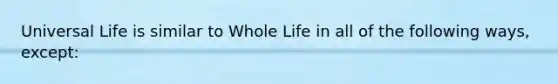 Universal Life is similar to Whole Life in all of the following ways, except: