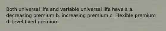 Both universal life and variable universal life have a a. decreasing premium b. increasing premium c. Flexible premium d. level fixed premium