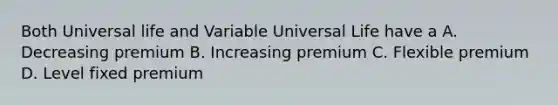 Both Universal life and Variable Universal Life have a A. Decreasing premium B. Increasing premium C. Flexible premium D. Level fixed premium