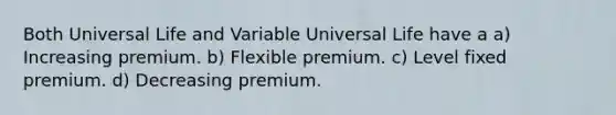 Both Universal Life and Variable Universal Life have a a) Increasing premium. b) Flexible premium. c) Level fixed premium. d) Decreasing premium.